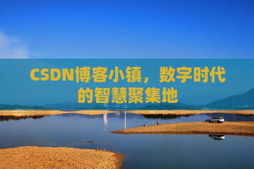 CSDN博客小镇，数字时代的智慧聚集地